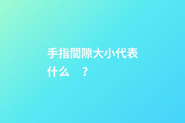 手指間隙大小代表什么？